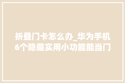 折叠门卡怎么办_华为手机6个隐藏实用小功能能当门禁卡身份证公交卡