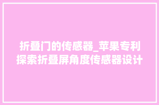 折叠门的传感器_苹果专利探索折叠屏角度传感器设计未来可用于iPhone/iPad/Mac