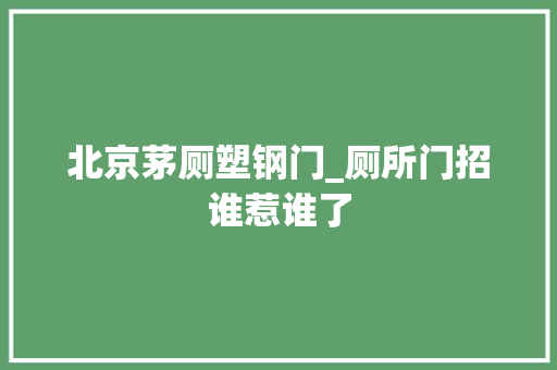 北京茅厕塑钢门_厕所门招谁惹谁了