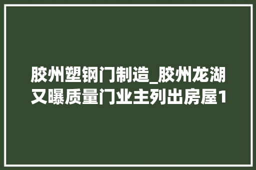 胶州塑钢门制造_胶州龙湖又曝质量门业主列出房屋15罪