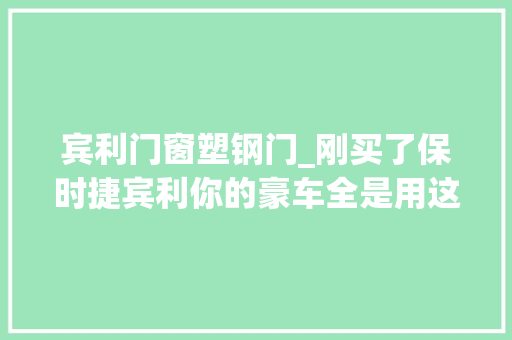 宾利门窗塑钢门_刚买了保时捷宾利你的豪车全是用这些塑料做的你知道吗