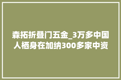 森拓折叠门五金_3万多中国人栖身在加纳300多家中资企业今朝现状若何
