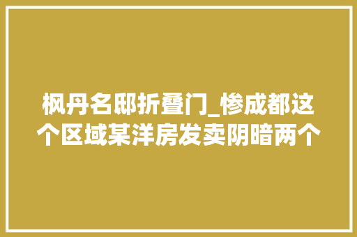 枫丹名邸折叠门_惨成都这个区域某洋房发卖阴暗两个月仅卖出30套