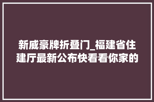 新威豪牌折叠门_福建省住建厅最新公布快看看你家的物业在哪个等级