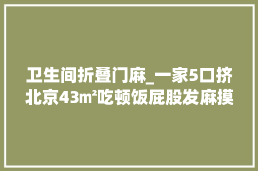卫生间折叠门麻_一家5口挤北京43㎡吃顿饭屁股发麻摸黑洗澡上厕所冻屁股