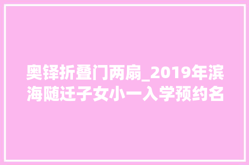 奥铎折叠门两扇_2019年滨海随迁子女小一入学预约名单完整版来了