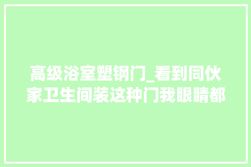 高级浴室塑钢门_看到同伙家卫生间装这种门我眼睛都直了省空间果断回家砸门