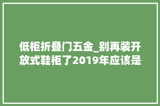 低柜折叠门五金_别再装开放式鞋柜了2019年应该是这9款实用鞋柜的世界