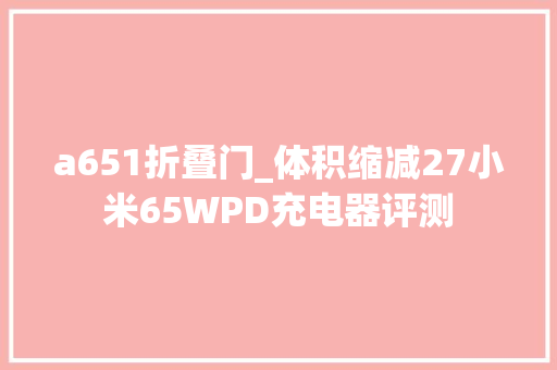 a651折叠门_体积缩减27小米65WPD充电器评测