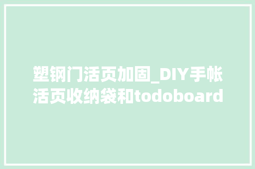 塑钢门活页加固_DIY手帐活页收纳袋和todoboard