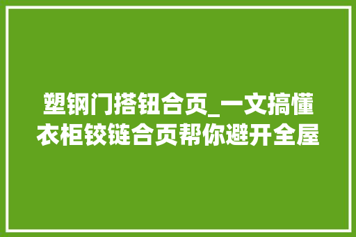 塑钢门搭钮合页_一文搞懂衣柜铰链合页帮你避开全屋定制铰链的坑