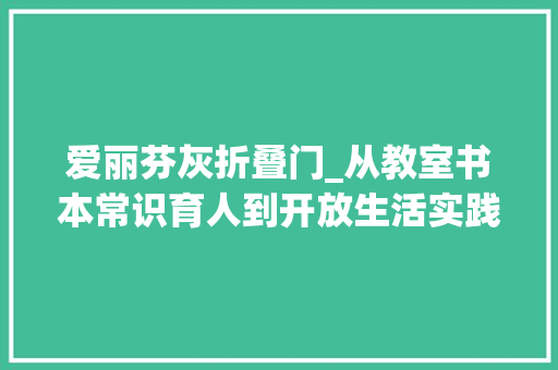爱丽芬灰折叠门_从教室书本常识育人到开放生活实践育人劳动教诲的富春山居图