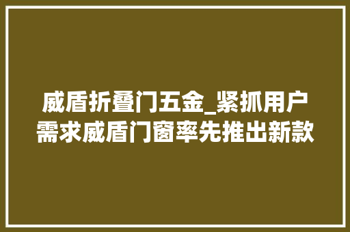威盾折叠门五金_紧抓用户需求威盾门窗率先推出新款门窗产品天际系列之窄边框门