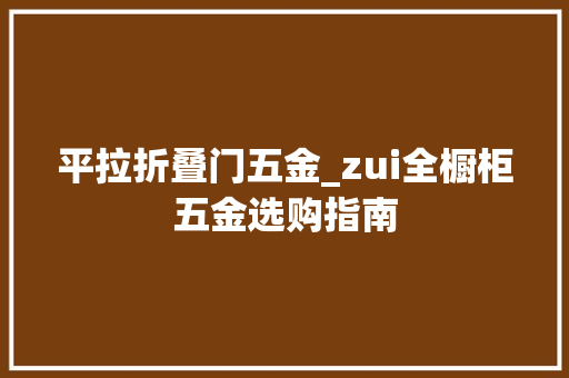 平拉折叠门五金_zui全橱柜五金选购指南