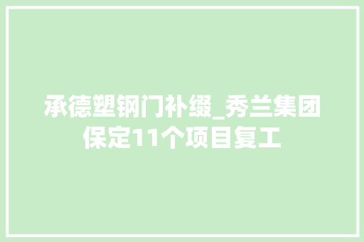 承德塑钢门补缀_秀兰集团保定11个项目复工