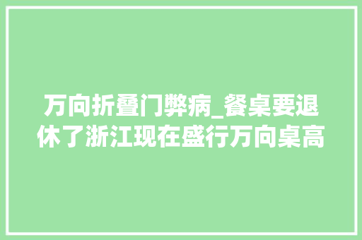 万向折叠门弊病_餐桌要退休了浙江现在盛行万向桌高级实用又不占地