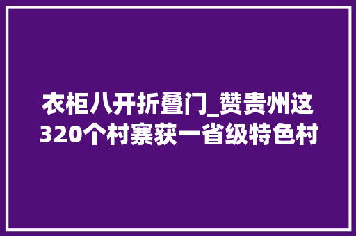 衣柜八开折叠门_赞贵州这320个村寨获一省级特色村寨称号