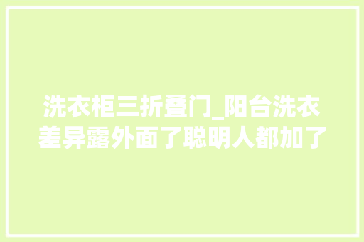 洗衣柜三折叠门_阳台洗衣差异露外面了聪明人都加了这扇门比谷仓门还省空间
