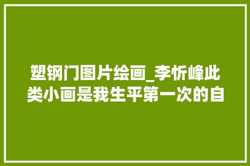 塑钢门图片绘画_李忻峰此类小画是我生平第一次的自得之作