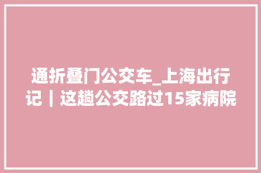 通折叠门公交车_上海出行记｜这趟公交路过15家病院现在他们方便多了