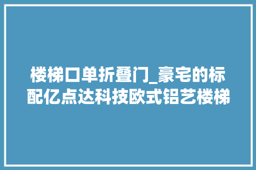 楼梯口单折叠门_豪宅的标配亿点达科技欧式铝艺楼梯