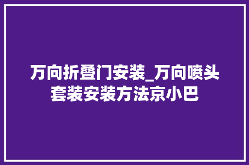 万向折叠门安装_万向喷头套装安装方法京小巴