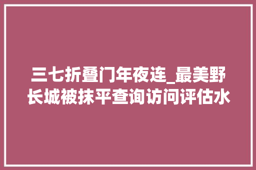 三七折叠门年夜连_最美野长城被抹平查询访问评估水泥路面不存在外壳三五年后会消失