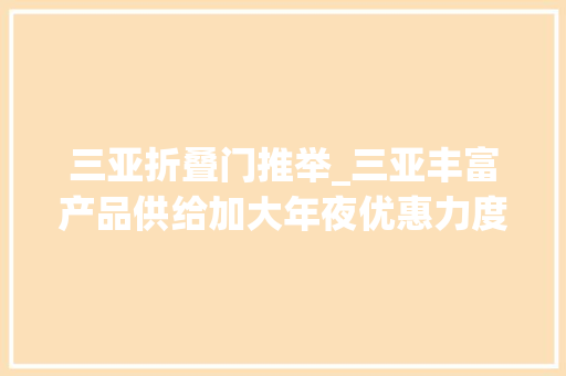 三亚折叠门推举_三亚丰富产品供给加大年夜优惠力度就地过佳节就近赏美景