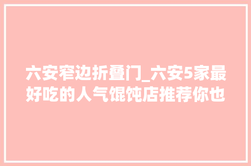 六安窄边折叠门_六安5家最好吃的人气馄饨店推荐你也不能错过