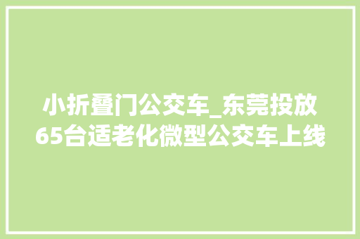 小折叠门公交车_东莞投放65台适老化微型公交车上线小青鸟网约巴士