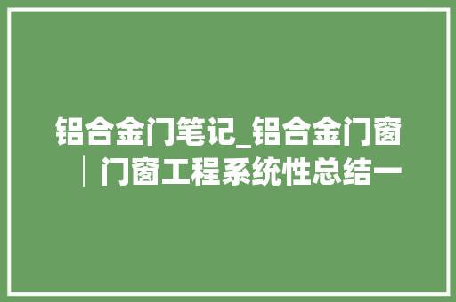 铝合金门笔记_铝合金门窗│门窗工程系统性总结一