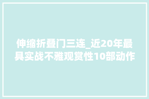 伸缩折叠门三连_近20年最具实战不雅观赏性10部动作片李连杰成龙片子皆不在列