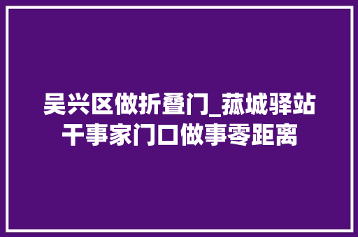 吴兴区做折叠门_菰城驿站干事家门口做事零距离