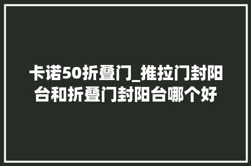 卡诺50折叠门_推拉门封阳台和折叠门封阳台哪个好