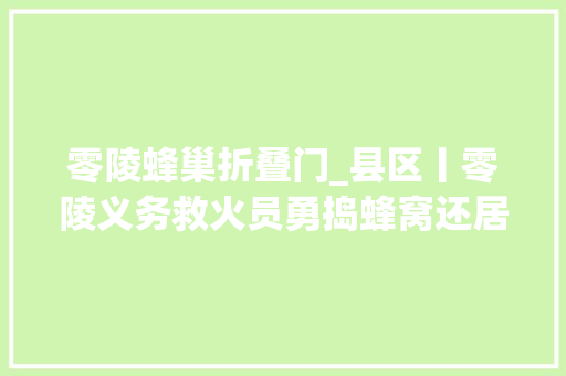 零陵蜂巢折叠门_县区丨零陵义务救火员勇捣蜂窝还居平易近安宁