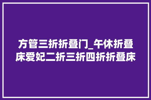 方管三折折叠门_午休折叠床爱妃二折三折四折折叠床厂家健康舒适午休时光