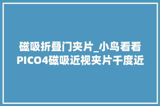 磁吸折叠门夹片_小鸟看看PICO4磁吸近视夹片千度近视高散定制格局