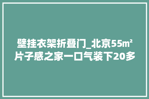 壁挂衣架折叠门_北京55㎡片子感之家一口气装下20多种色彩
