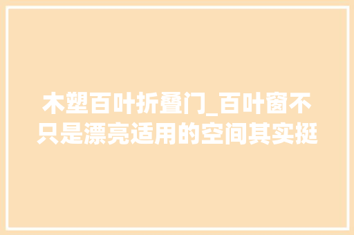 木塑百叶折叠门_百叶窗不只是漂亮适用的空间其实挺多关键是它还有很多功能
