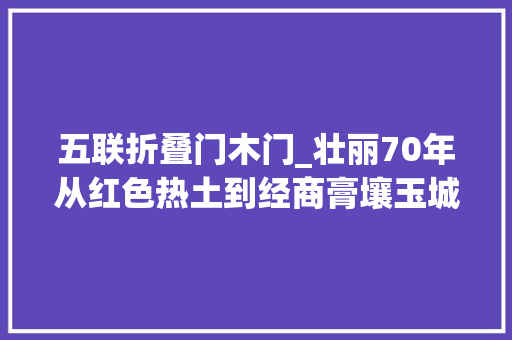 五联折叠门木门_壮丽70年从红色热土到经商膏壤玉城五联村经历了什么