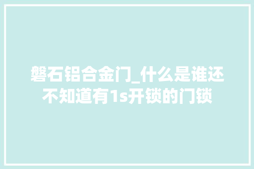 磐石铝合金门_什么是谁还不知道有1s开锁的门锁
