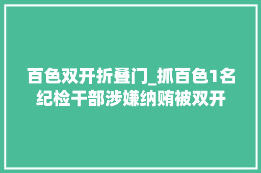 百色双开折叠门_抓百色1名纪检干部涉嫌纳贿被双开