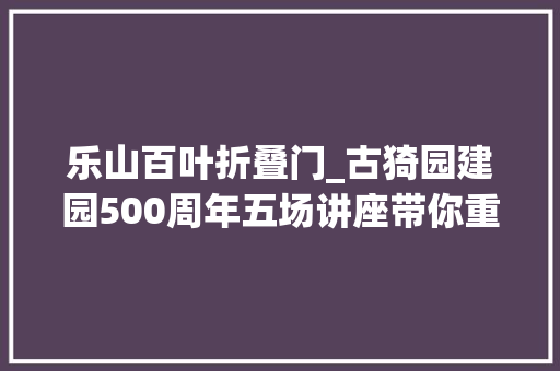 乐山百叶折叠门_古猗园建园500周年五场讲座带你重回江南园林和文人世界