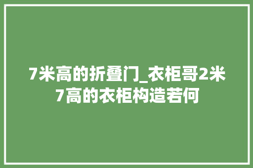 7米高的折叠门_衣柜哥2米7高的衣柜构造若何