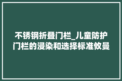不锈钢折叠门栏_儿童防护门栏的浸染和选择标准攸曼诚品儿童防护门栏开箱评测