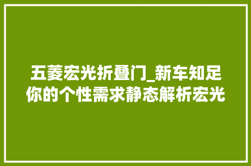 五菱宏光折叠门_新车知足你的个性需求静态解析宏光MINIEV敞篷版