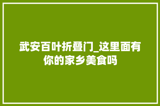 武安百叶折叠门_这里面有你的家乡美食吗
