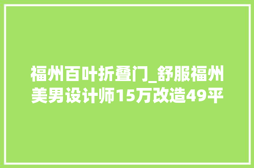 福州百叶折叠门_舒服福州美男设计师15万改造49平森系蜗居