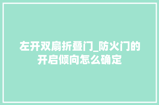 左开双扇折叠门_防火门的开启倾向怎么确定