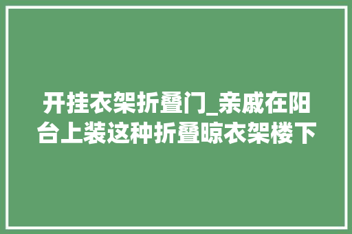 开挂衣架折叠门_亲戚在阳台上装这种折叠晾衣架楼下邻居赶紧拆了不然投诉